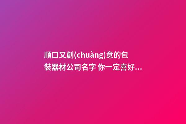 順口又創(chuàng)意的包裝器材公司名字 你一定喜好這批吉名-第1張-公司起名-玄機(jī)派
